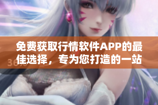 免费获取行情软件APP的最佳选择，专为您打造的一站式网站