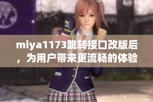 miya1173跳转接口改版后，为用户带来更流畅的体验