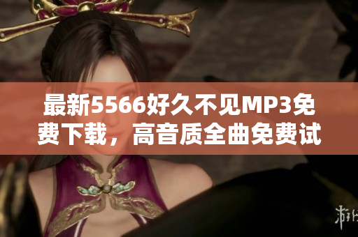 最新5566好久不见MP3免费下载，高音质全曲免费试听及下载链接分享