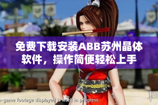 免费下载安装ABB苏州晶体软件，操作简便轻松上手