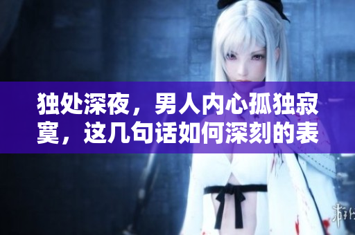 独处深夜，男人内心孤独寂寞，这几句话如何深刻的表达人类的孤独？