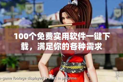 100个免费实用软件一键下载，满足你的各种需求