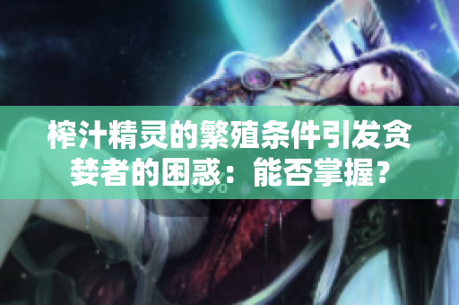 榨汁精灵的繁殖条件引发贪婪者的困惑：能否掌握？