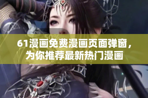61漫画免费漫画页面弹窗，为你推荐最新热门漫画