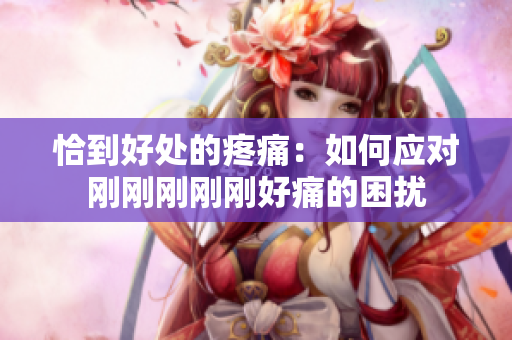 恰到好处的疼痛：如何应对刚刚刚刚刚好痛的困扰