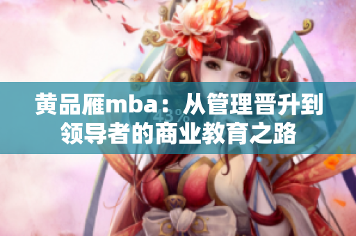 黄品雁mba：从管理晋升到领导者的商业教育之路