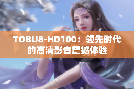TOBU8-HD100：领先时代的高清影音震撼体验