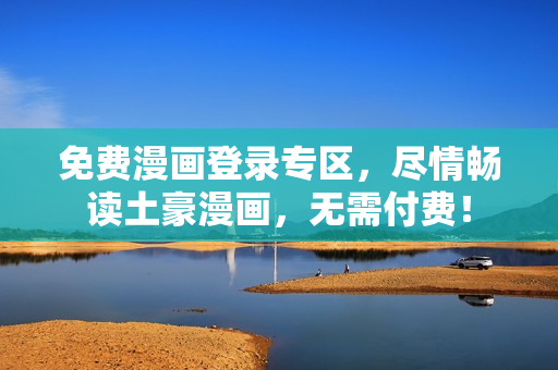 免费漫画登录专区，尽情畅读土豪漫画，无需付费！