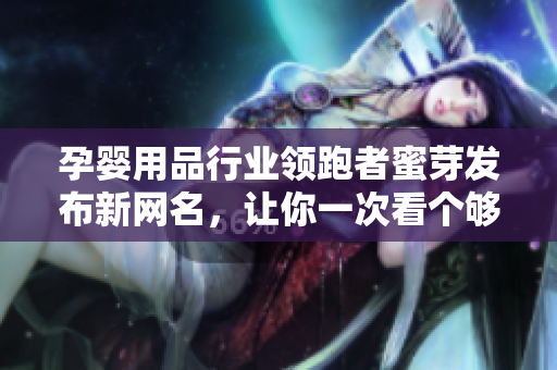 孕婴用品行业领跑者蜜芽发布新网名，让你一次看个够