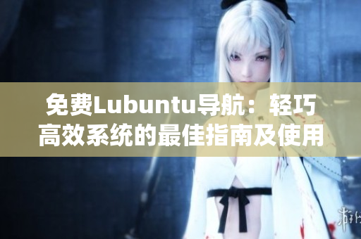免费Lubuntu导航：轻巧高效系统的最佳指南及使用技巧