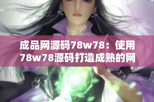 成品网源码78w78：使用78w78源码打造成熟的网站