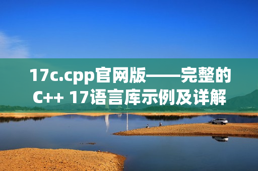 17c.cpp官网版——完整的C++ 17语言库示例及详解