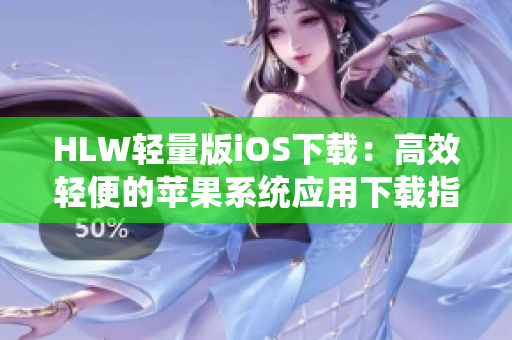 HLW轻量版iOS下载：高效轻便的苹果系统应用下载指南