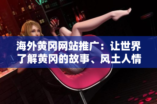 海外黄冈网站推广：让世界了解黄冈的故事、风土人情