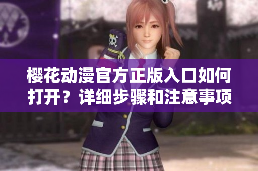 樱花动漫官方正版入口如何打开？详细步骤和注意事项分享