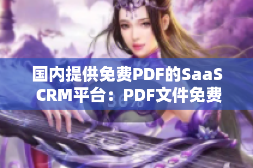 国内提供免费PDF的SaaS CRM平台：PDF文件免费转换功能帮助企业提升效率