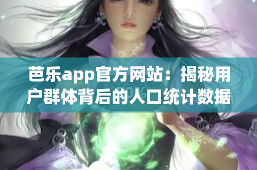 芭乐app官方网站：揭秘用户群体背后的人口统计数据