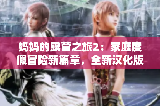 妈妈的露营之旅2：家庭度假冒险新篇章，全新汉化版等你来玩！