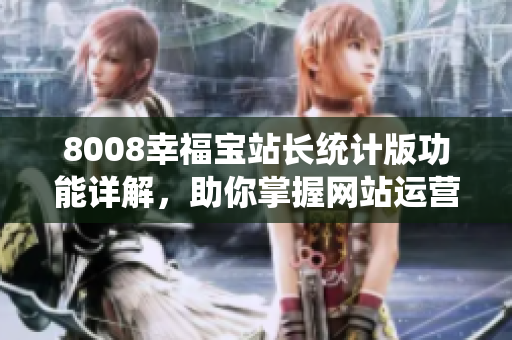 8008幸福宝站长统计版功能详解，助你掌握网站运营数据