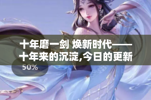 十年磨一剑 焕新时代——十年来的沉淀,今日的更新