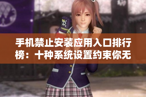 手机禁止安装应用入口排行榜：十种系统设置约束你无法下载的APP