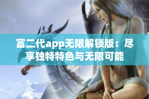 富二代app无限解锁版：尽享独特特色与无限可能