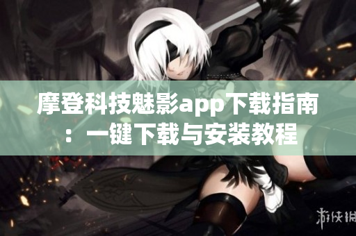 摩登科技魅影app下载指南：一键下载与安装教程