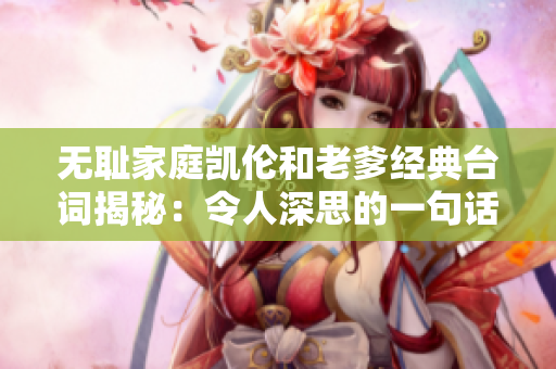 无耻家庭凯伦和老爹经典台词揭秘：令人深思的一句话