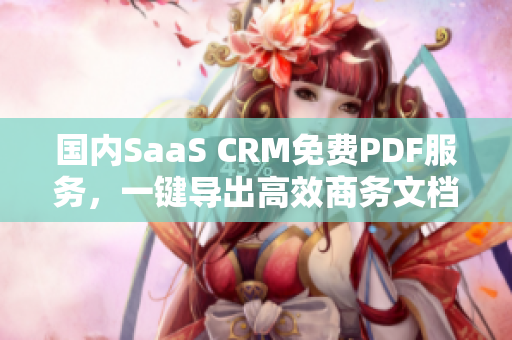国内SaaS CRM免费PDF服务，一键导出高效商务文档