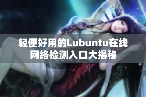 轻便好用的Lubuntu在线网络检测入口大揭秘