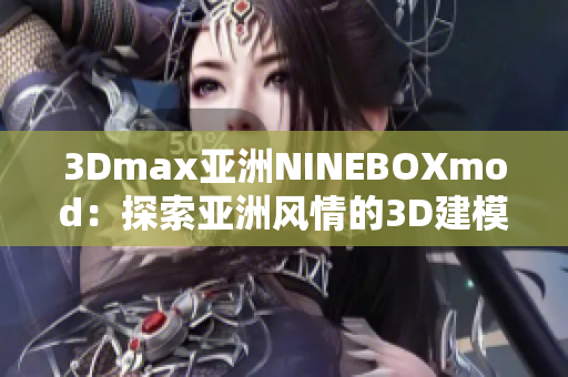 3Dmax亚洲NINEBOXmod：探索亚洲风情的3D建模杰作