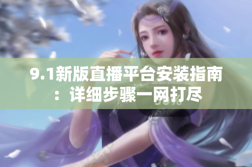 9.1新版直播平台安装指南：详细步骤一网打尽