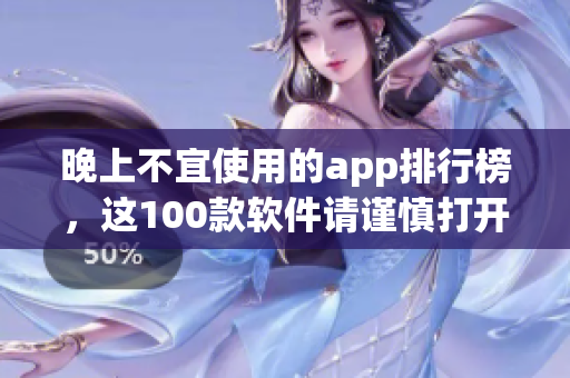 晚上不宜使用的app排行榜，这100款软件请谨慎打开