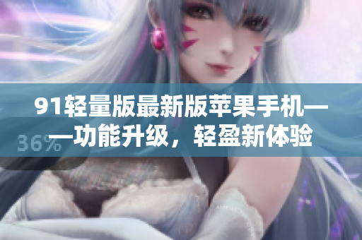 91轻量版最新版苹果手机——功能升级，轻盈新体验