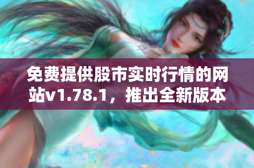 免费提供股市实时行情的网站v1.78.1，推出全新版本！
