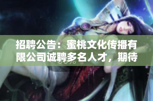 招聘公告：蜜桃文化传播有限公司诚聘多名人才，期待您的加入！