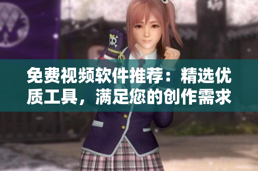 免费视频软件推荐：精选优质工具，满足您的创作需求