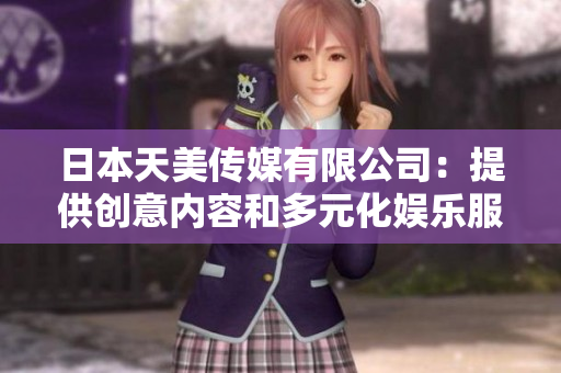 日本天美传媒有限公司：提供创意内容和多元化娱乐服务的行业领先机构