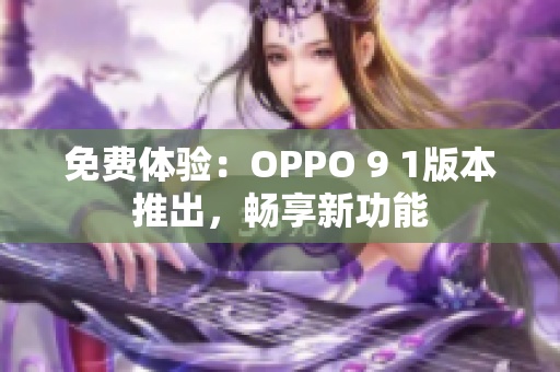 免费体验：OPPO 9 1版本推出，畅享新功能