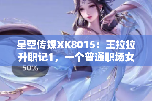星空传媒XK8015：王拉拉升职记1，一个普通职场女性的成长之路