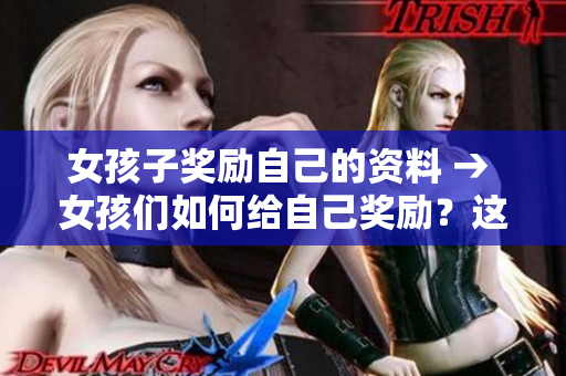 女孩子奖励自己的资料 → 女孩们如何给自己奖励？这些方式一定适合你