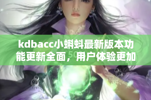 kdbacc小蝌蚪最新版本功能更新全面，用户体验更加出色