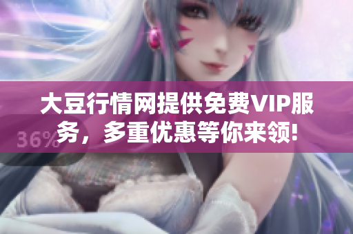 大豆行情网提供免费VIP服务，多重优惠等你来领!