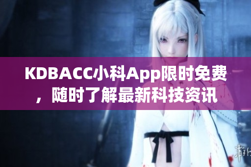 KDBACC小科App限时免费，随时了解最新科技资讯