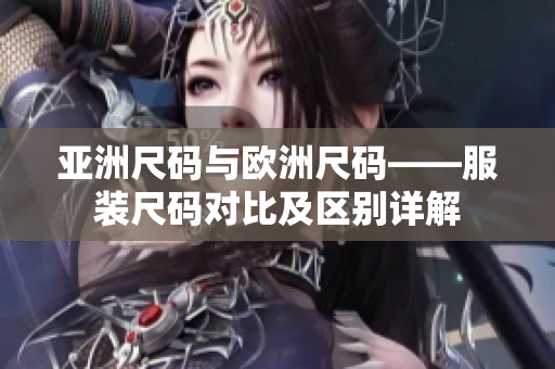 亚洲尺码与欧洲尺码——服装尺码对比及区别详解