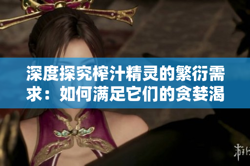 深度探究榨汁精灵的繁衍需求：如何满足它们的贪婪渴望？