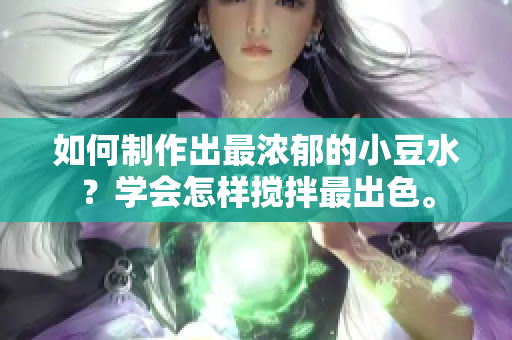 如何制作出最浓郁的小豆水？学会怎样搅拌最出色。