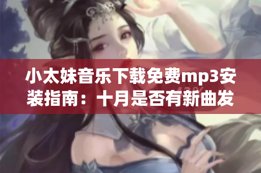 小太妹音乐下载免费mp3安装指南：十月是否有新曲发布？