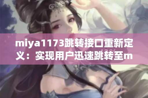 miya1173跳转接口重新定义：实现用户迅速跳转至miya1173的接口技术
