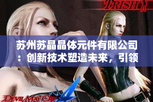 苏州苏晶晶体元件有限公司：创新技术塑造未来，引领晶体元件行业发展